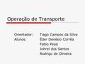 Operação de Transporte Orientador: Tiago Campos da Silva Alunos:Éder Denésio Corrêa Fabio Pessi Johrel dos Santos Rodrigo de Oliveira.