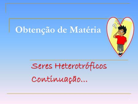 Obtenção de Matéria Seres Heterotróficos Continuação… 1.