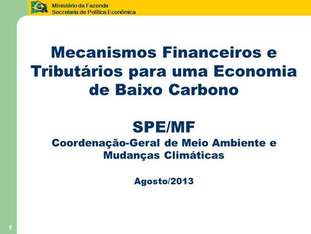 Ministério da Fazenda Secretaria de Política Econômica 1 Mecanismos Financeiros e Tributários para uma Economia de Baixo Carbono SPE/MF Coordenação-Geral.