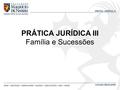 PRÁTICA JURÍDICA III LUCIANA BRASILEIRO PRÁTICA JURÍDICA III Família e Sucessões.