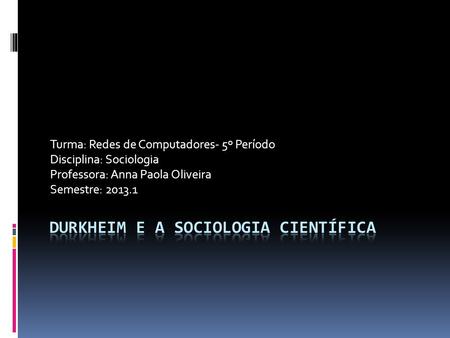 Turma: Redes de Computadores- 5º Período Disciplina: Sociologia Professora: Anna Paola Oliveira Semestre: 2013.1.