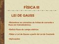 FÍSICA III LEI DE GAUSS Relembrar os conceitos de linhas de corrente e fluxo em hidrodinâmica. Definir fluxo do campo elétrico Obter a Lei de Gauss a partir.