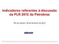 Rio de Janeiro, 05 de fevereiro de 2012 Indicadores referentes à discussão da PLR 2012 da Petrobras.