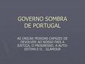 GOVERNO SOMBRA DE PORTUGAL AS ÚNICAS PESSOAS CAPAZES DE DEVOLVER AO NOSSO PAÍS A JUSTIÇA, O PROGRESSO, A AUTO- ESTIMA E O… GLAMOUR.
