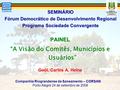 1 SEMINÁRIO Fórum Democrático de Desenvolvimento Regional Programa Sociedade Convergente PAINEL “A Visão do Comitês, Municípios e Usuários” Geól. Carlos.
