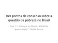 Dez pontos de consenso sobre a questão da pobreza no Brasil Cap. 7 – Pobreza no Brasil - Afinal do que se trata? - Sonia Rocha.