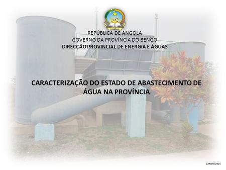 REPÚBLICA DE ANGOLA GOVERNO DA PROVÍNCIA DO BENGO DIRECÇÃO PROVINCIAL DE ENERGIA E ÁGUAS CARACTERIZAÇÃO DO ESTADO DE ABASTECIMENTO DE ÁGUA NA PROVÍNCIA.