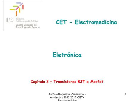 1 Eletrónica CET - Electromedicina Capítulo 3 – Transistores BJT e Mosfet António Roque/Luis Verissimo - Ano lectivo 2012/2013 CET - Electromedicina.