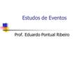 Estudos de Eventos Prof. Eduardo Pontual Ribeiro.