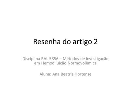 Resenha do artigo 2 Disciplina RAL 5856 – Métodos de Investigação em Hemodiluição Normovolêmica Aluna: Ana Beatriz Hortense.