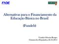 Fundo Nacional de Desenvolvimento da Educação Alternativas para o Financiamento da Educação Básica no Brasil (Fundeb) Vander Oliveira Borges Câmara dos.