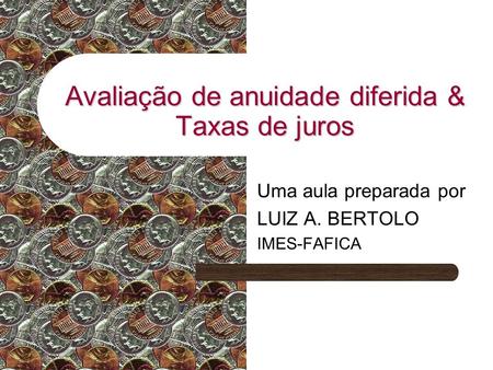 Avaliação de anuidade diferida & Taxas de juros Uma aula preparada por LUIZ A. BERTOLO IMES-FAFICA.