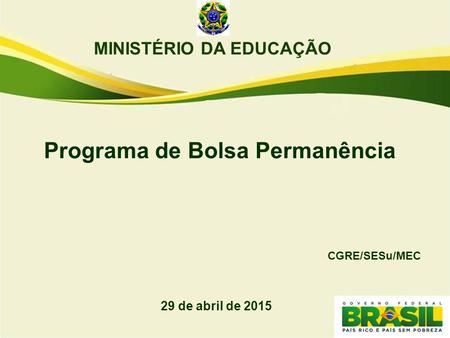 MINISTÉRIO DA EDUCAÇÃO Programa de Bolsa Permanência CGRE/SESu/MEC 29 de abril de 2015.
