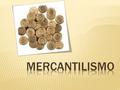  O mercantilismo foi uma doutrina económica vigente nos séculos XVI, XVII e XVIII segundo a qual a riqueza e o poderio de um país assentavam na quantidade.