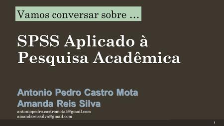 Vamos conversar sobre … SPSS Aplicado à Pesquisa Acadêmica Antonio Pedro Castro Mota Amanda Reis Silva