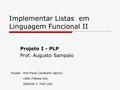 Implementar Listas em Linguagem Funcional II Projeto I - PLP Prof. Augusto Sampaio Equipe :Ana Paula Cavalcanti (apcc2) Clélio Feitosa (cfs) Zildomar C.
