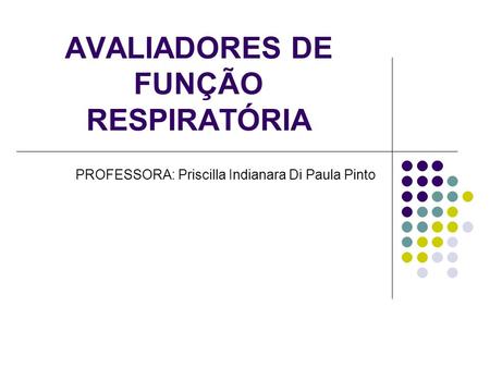 AVALIADORES DE FUNÇÃO RESPIRATÓRIA PROFESSORA: Priscilla Indianara Di Paula Pinto.