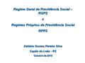 Regime Geral de Previdência Social – RGPS x Regimes Próprios de Previdência Social RPPS Delúbio Gomes Pereira Silva Capão do Leão - RS Outubro de 2015.