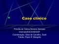 Caso clínico Priscilla de Fátima Moreira Sampaio Internato/ESCS/SES/DF Coordenação: Elisa de Carvalho, Sueli Falcão, Paulo R. Margotto.