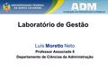 Laboratório de Gestão Moretto Luís Moretto Neto Professor Associado II Departamento de Ciências da Administração.