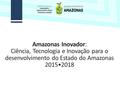 Amazonas Inovador: Ciência, Tecnologia e Inovação para o desenvolvimento do Estado do Amazonas 20152018.