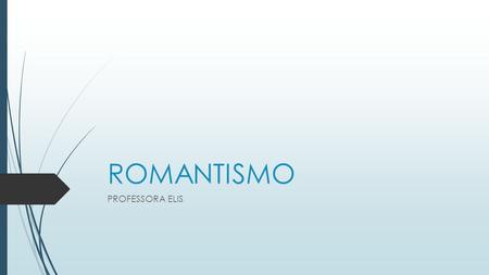 ROMANTISMO PROFESSORA ELIS. Veja uma tabela abaixo comparando algumas caracter í sticas do Classicismo com o Romantismo.