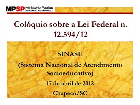 SINASE (Sistema Nacional de Atendimento Socioeducativo) 17 de abril de 2012 Chapecó/SC Colóquio sobre a Lei Federal n. 12.594/12.