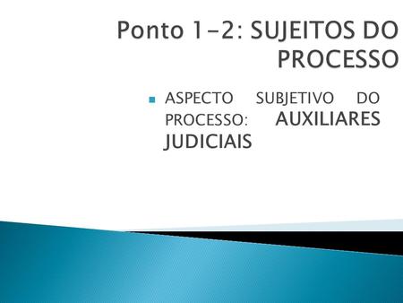 ASPECTO SUBJETIVO DO PROCESSO: AUXILIARES JUDICIAIS.