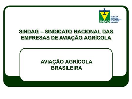 SINDAG – SINDICATO NACIONAL DAS EMPRESAS DE AVIAÇÃO AGRÍCOLA AVIAÇÃO AGRÍCOLA BRASILEIRA.