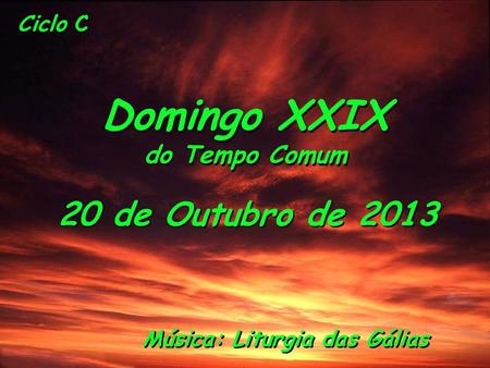 Ciclo C Domingo XXIX do Tempo Comum Domingo XXIX do Tempo Comum 20 de Outubro de 2013 20 de Outubro de 2013 Música: Liturgia das Gálias.