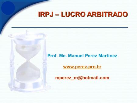 IRPJ – LUCRO ARBITRADO Prof. Me. Manuel Perez Martinez