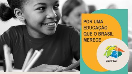 POR UMA EDUCAÇÃO QUE O BRASIL MERECE. 29 CENPEC anos À SERVIÇO DE UMA EDUCAÇÃO PÚBLICA DE QUALIDADE PARA TODOS.
