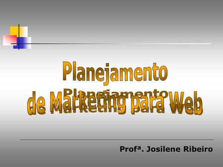 Profª. Josilene Ribeiro. Planejamento de Marketing O planejamento de marketing não é uma ação isolada. É um processo composto por várias etapas e que.