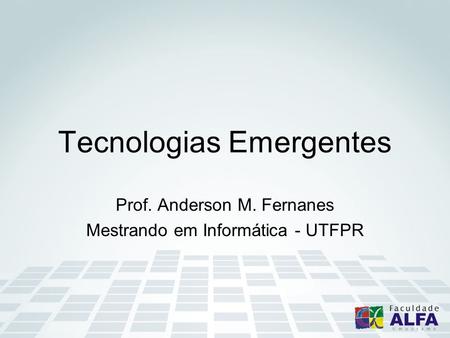 Tecnologias Emergentes Prof. Anderson M. Fernanes Mestrando em Informática - UTFPR.