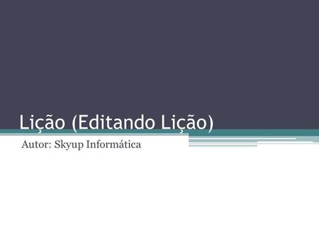 Lição (Editando Lição) Autor: Skyup Informática. Lição – Página Principal Assim que for concluída a criação do módulo e a adição de suas configurações.