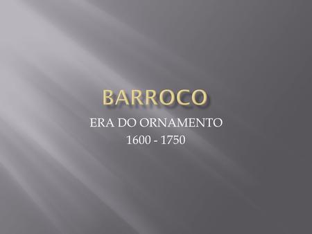 BARROCO ERA DO ORNAMENTO 1600 - 1750.