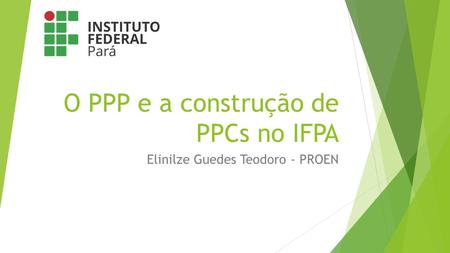 O PPP e a construção de PPCs no IFPA Elinilze Guedes Teodoro - PROEN.