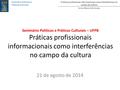 Práticas profissionais informacionais como interferências no campo da cultura Carlos Alberto Ávila Araújo Seminário Políticas e Práticas Culturais Seminário.