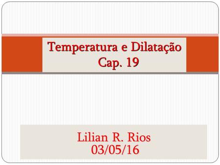 Www.posmci.ufsc.br Temperatura e Dilatação Cap. 19 Lilian R. Rios 03/05/16 03/05/16.