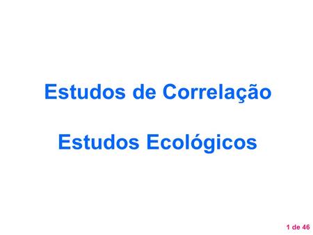 Estudos de Correlação Estudos Ecológicos