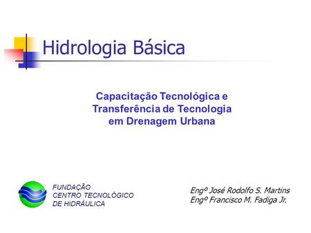 Hidrologia Básica Capacitação Tecnológica e Transferência de Tecnologia em Drenagem Urbana FUNDAÇÃO CENTRO TECNOLÓGICO DE HIDRÁULICA Engº José Rodolfo.