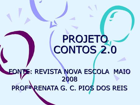 PROJETO CONTOS 2.0 FONTE: REVISTA NOVA ESCOLA MAIO 2008 PROFª RENATA G. C. PIOS DOS REIS.