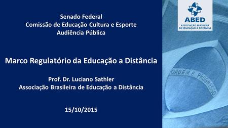 Senado Federal Comissão de Educação Cultura e Esporte Audiência Pública Marco Regulatório da Educação a Distância Prof. Dr. Luciano Sathler Associação.