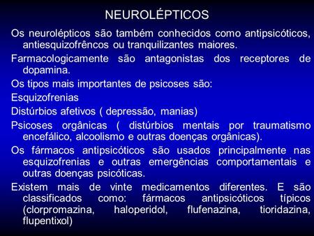 NEUROLÉPTICOS Os neurolépticos são também conhecidos como antipsicóticos, antiesquizofrêncos ou tranquilizantes maiores. Farmacologicamente são antagonistas.