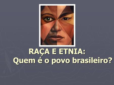 RAÇA E ETNIA: Quem é o povo brasileiro?