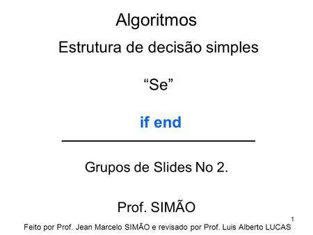 Algoritmos Grupos de Slides No 2. Prof. SIMÃO Estrutura de decisão simples “Se” if end Feito por Prof. Jean Marcelo SIMÃO e revisado por Prof. Luis Alberto.