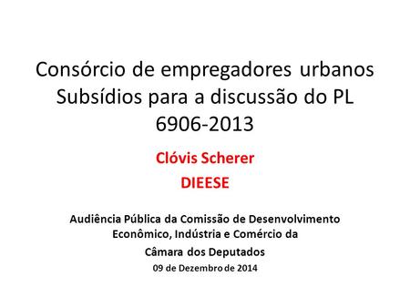 Consórcio de empregadores urbanos Subsídios para a discussão do PL 6906-2013 Clóvis Scherer DIEESE Audiência Pública da Comissão de Desenvolvimento Econômico,