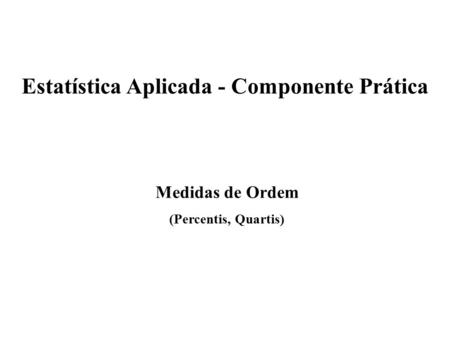 Medidas de Ordem (Percentis, Quartis) Estatística Aplicada - Componente Prática.