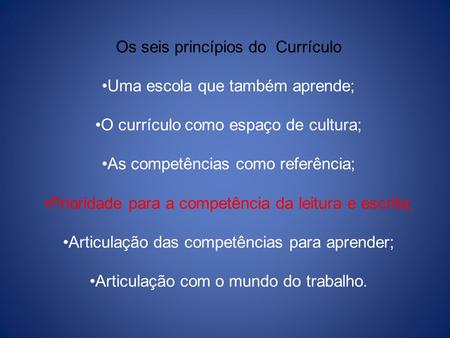 Os seis princípios do Currículo Uma escola que também aprende; O currículo como espaço de cultura; As competências como referência; Prioridade para a competência.