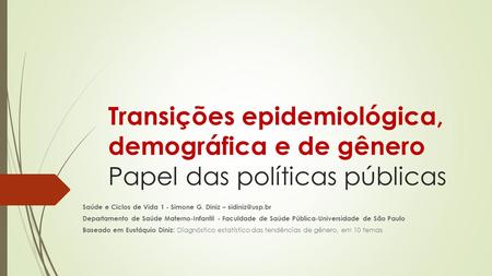 Transições epidemiológica, demográfica e de gênero Papel das políticas públicas Saúde e Ciclos de Vida 1 - Simone G. Diniz – Departamento.